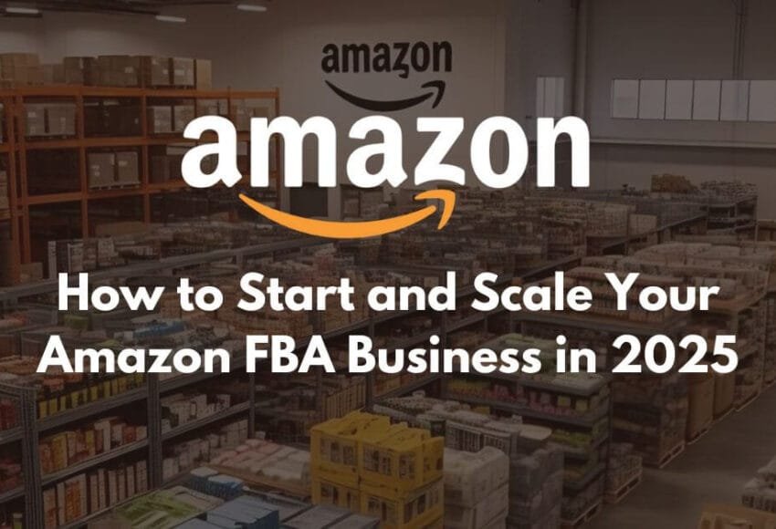 How to Start and Scale Your Amazon FBA Business in 2025